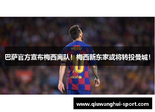 巴萨官方宣布梅西离队！梅西新东家或将转投曼城！