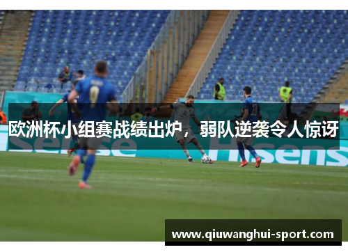 欧洲杯小组赛战绩出炉，弱队逆袭令人惊讶